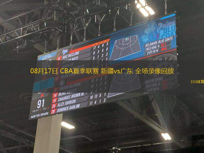 08月17日 CBA夏季聯賽 新疆vs廣東 全場錄像回放