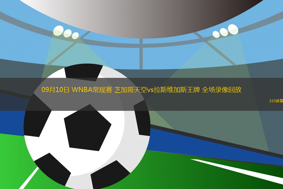 09月10日 WNBA常規賽 芝加哥天空vs拉斯維加斯王牌 全場錄像回放