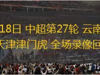 10月18日 中超第27輪 云南玉昆vs天津津門虎 全場(chǎng)錄像回放
